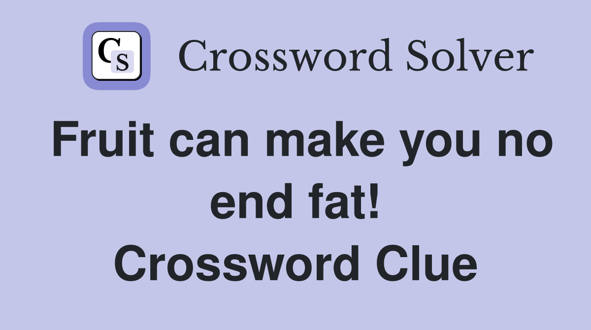 Fruit can make you no end fat! Crossword Clue