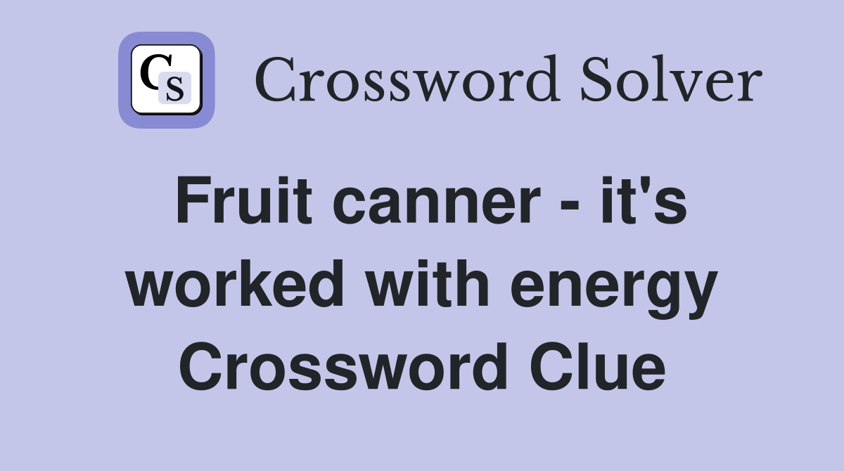 Fruit canner - it's worked with energy Crossword Clue