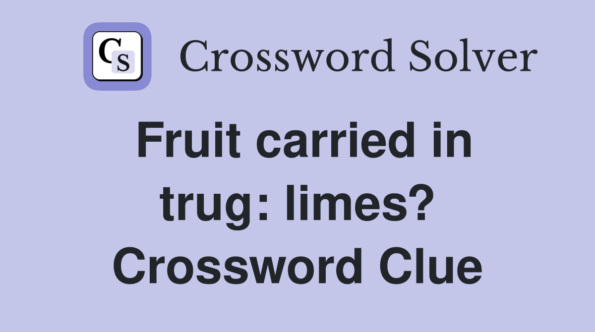 Fruit carried in trug: limes? Crossword Clue