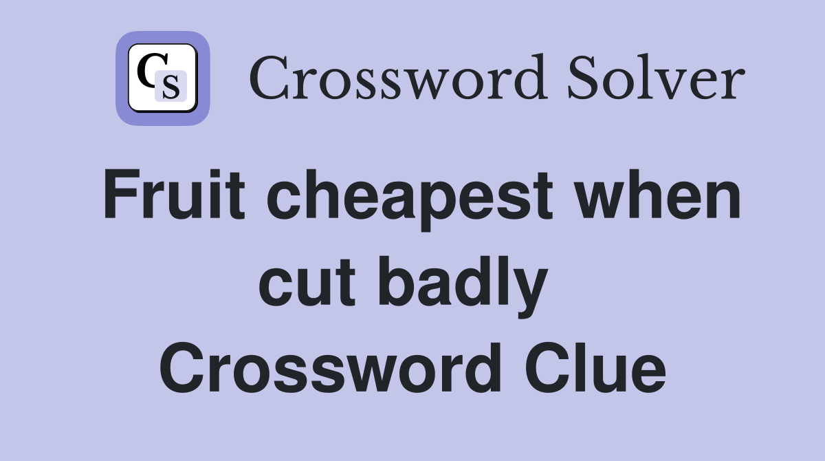 Fruit cheapest when cut badly  Crossword Clue