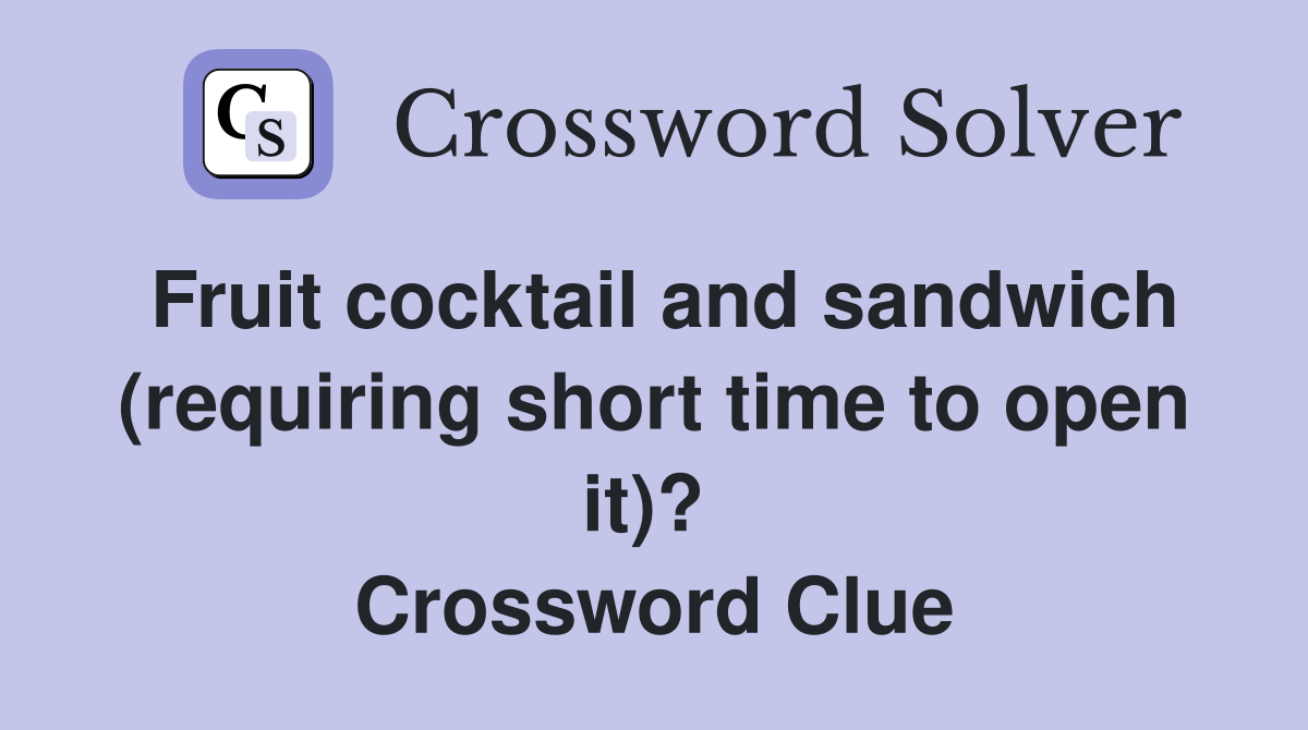 Fruit cocktail and sandwich (requiring short time to open it)?  Crossword Clue