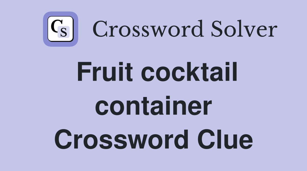 Fruit cocktail container Crossword Clue