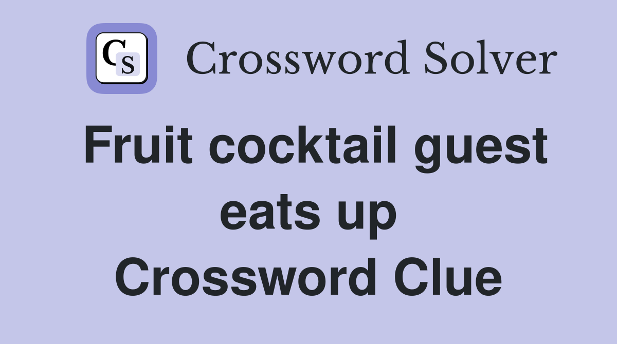 Fruit cocktail guest eats up Crossword Clue