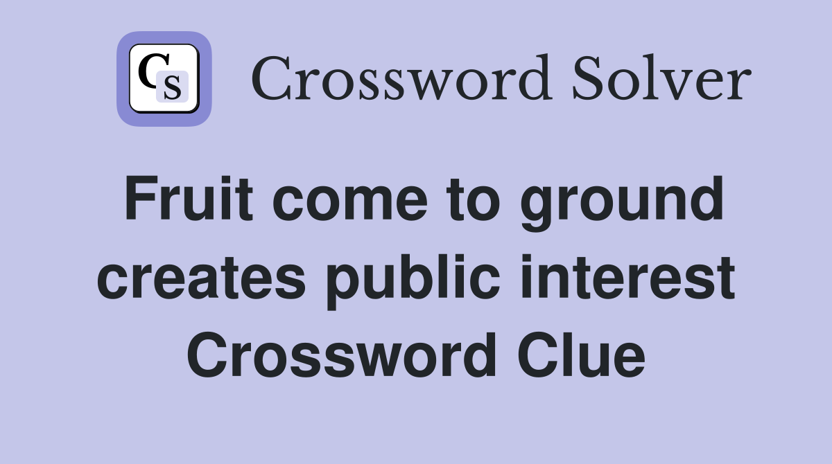 Fruit come to ground creates public interest Crossword Clue