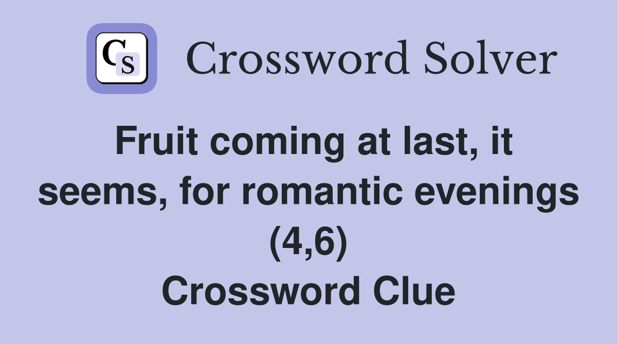 Fruit coming at last, it seems, for romantic evenings (4,6) Crossword Clue
