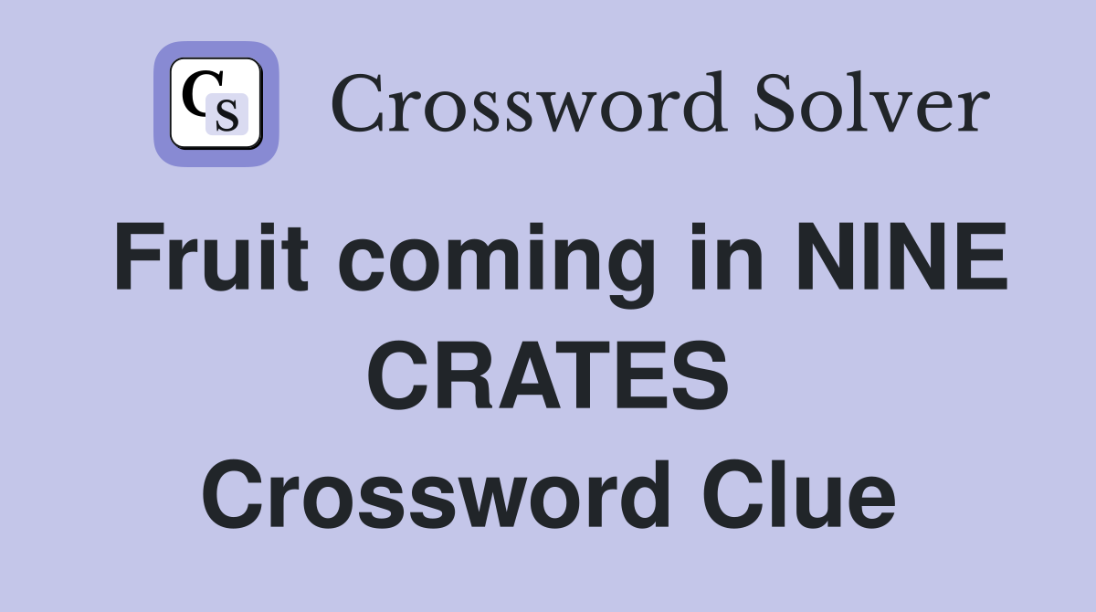 Fruit coming in NINE CRATES Crossword Clue