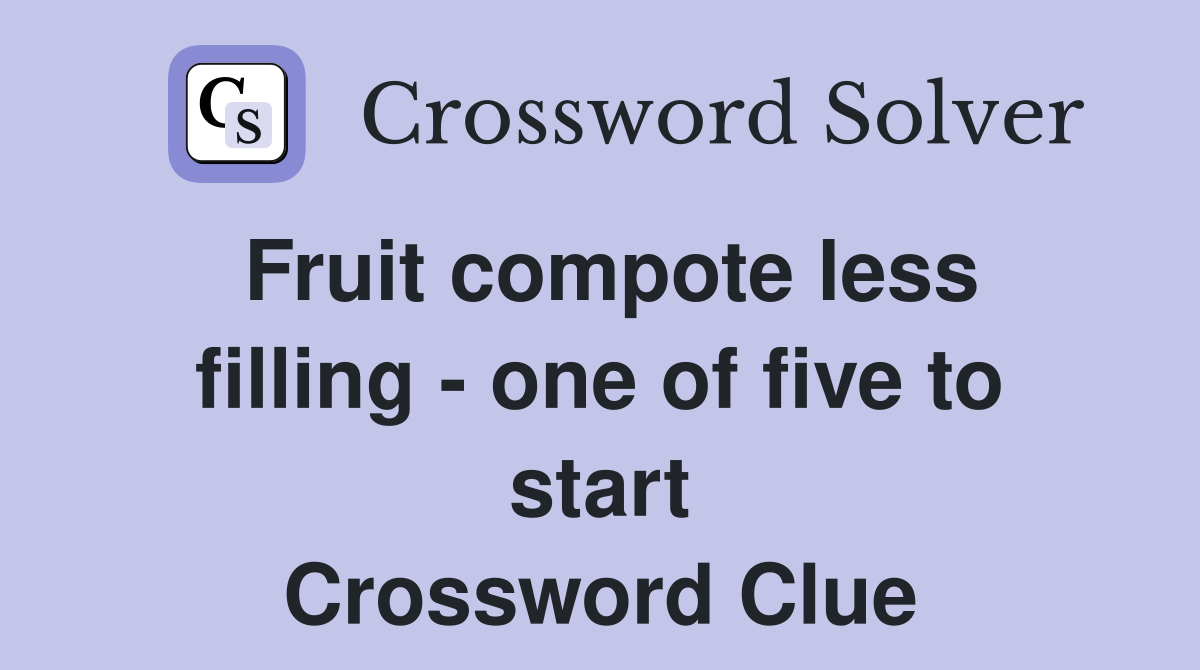 Fruit compote less filling - one of five to start Crossword Clue