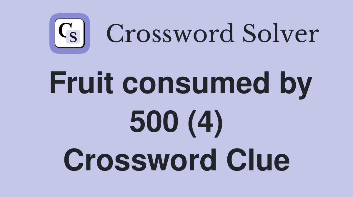 Fruit consumed by 500 (4) Crossword Clue