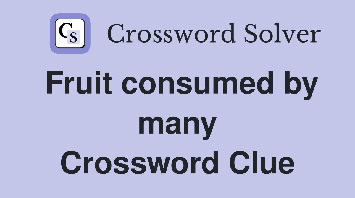 Fruit consumed by many Crossword Clue