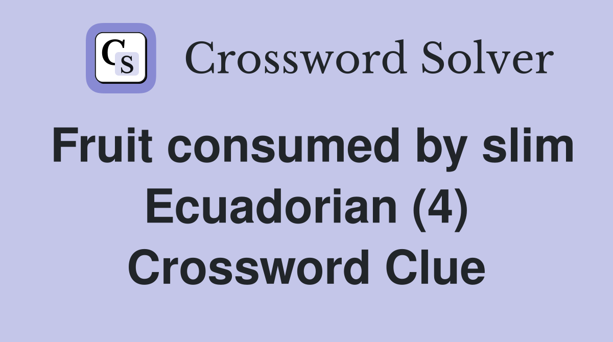 Fruit consumed by slim Ecuadorian (4) Crossword Clue