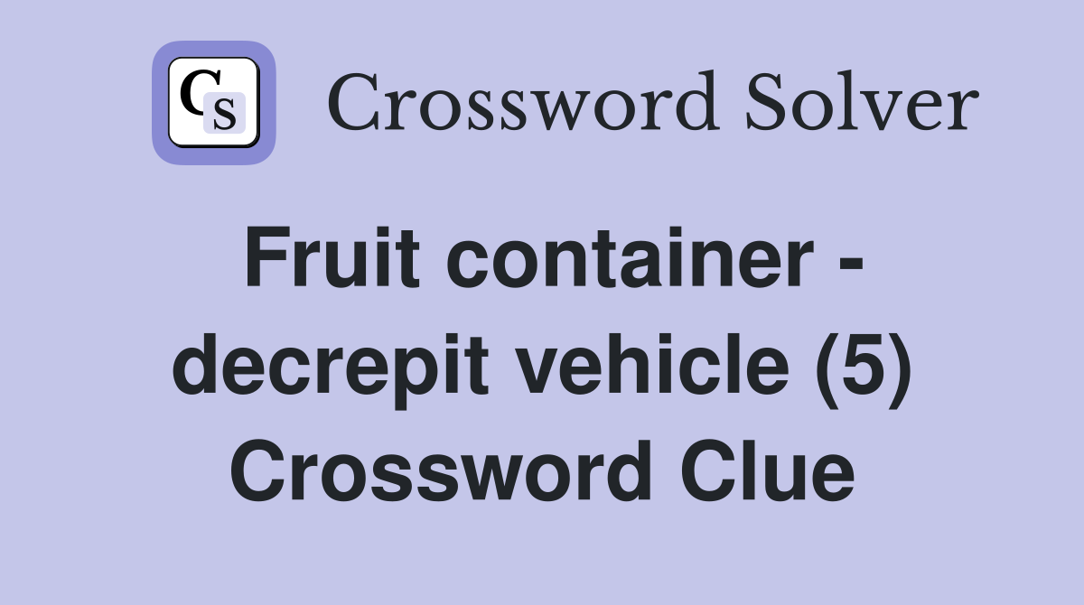 Fruit container - decrepit vehicle (5) Crossword Clue
