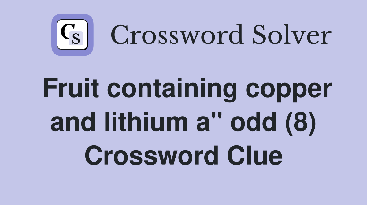 Fruit containing copper and lithium a" odd (8) Crossword Clue