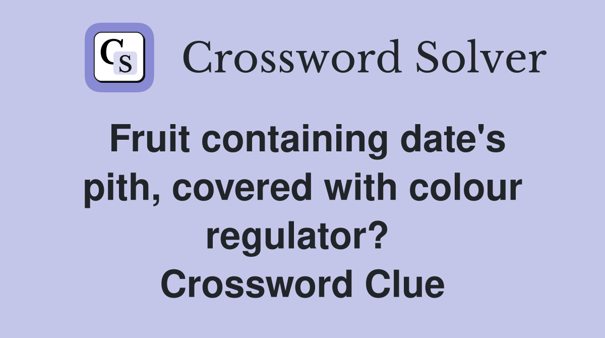 Fruit containing date's pith, covered with colour regulator?  Crossword Clue