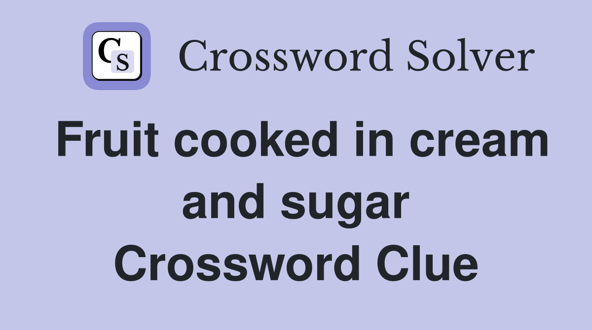 Fruit cooked in cream and sugar Crossword Clue