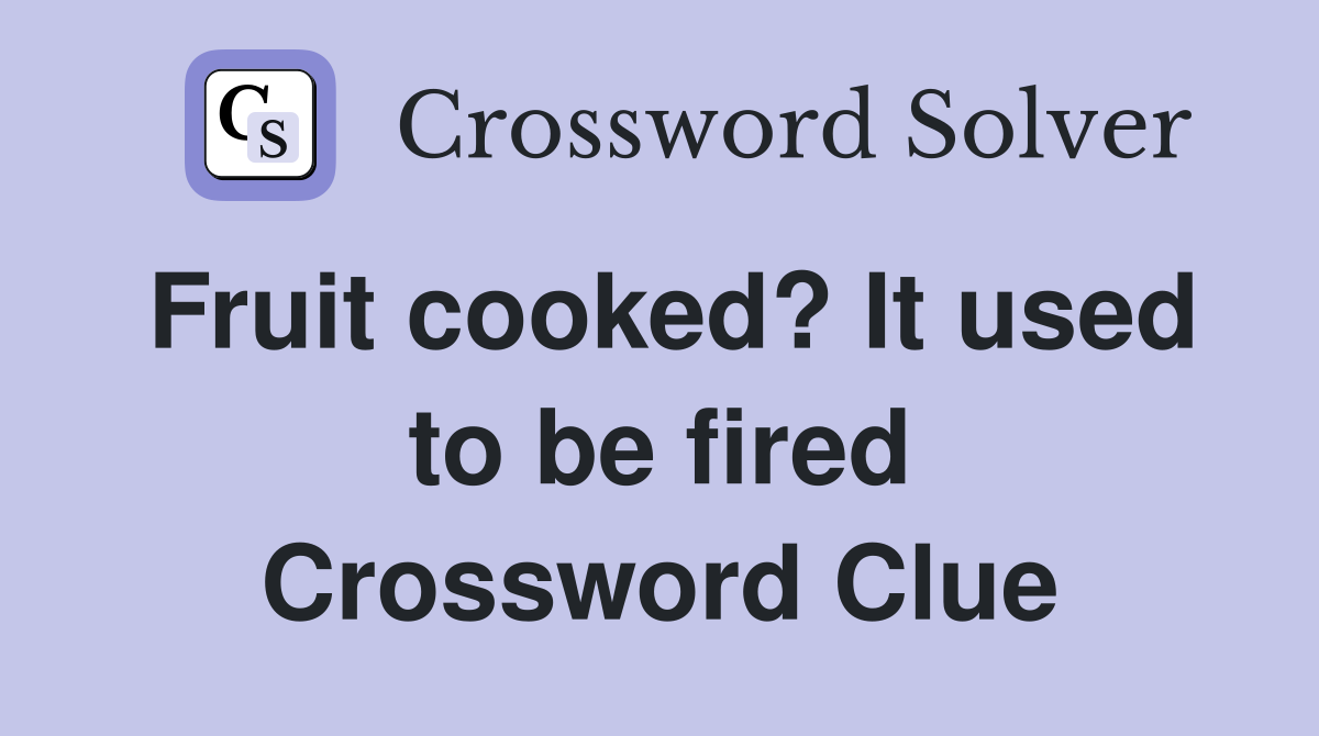Fruit cooked? It used to be fired Crossword Clue