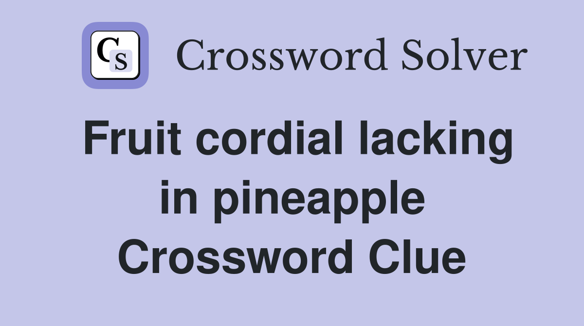 Fruit cordial lacking in pineapple Crossword Clue