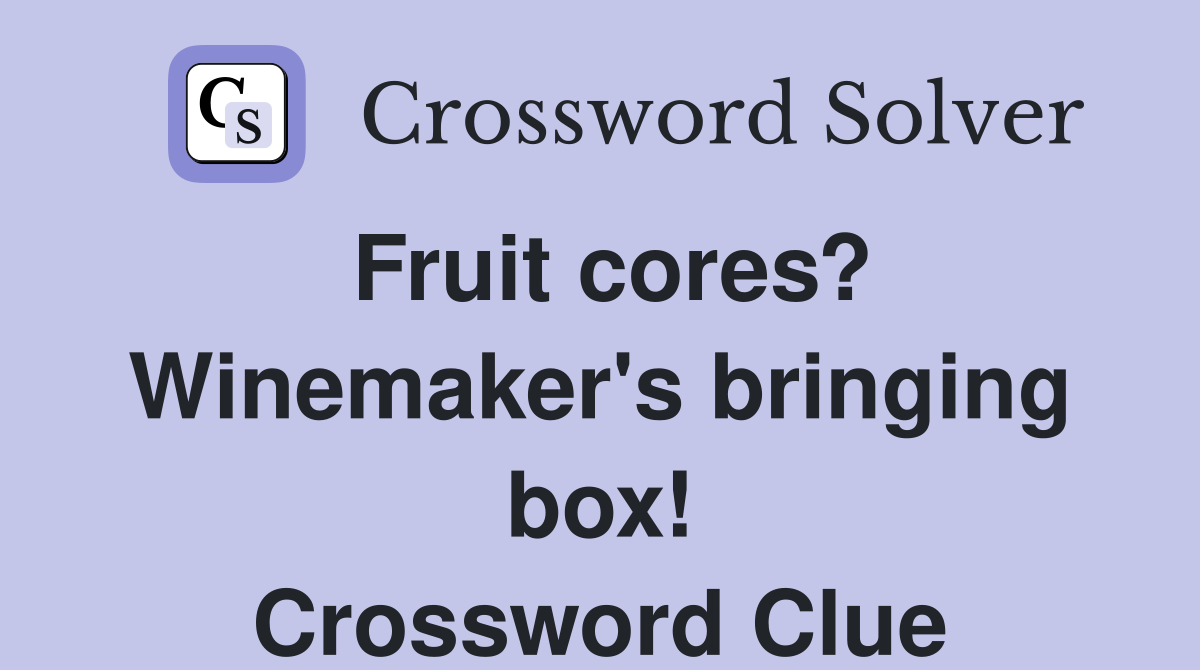 Fruit cores? Winemaker's bringing box! Crossword Clue
