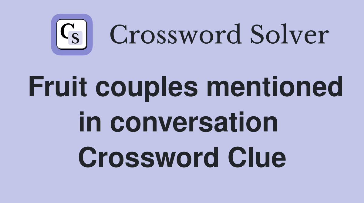 Fruit couples mentioned in conversation  Crossword Clue