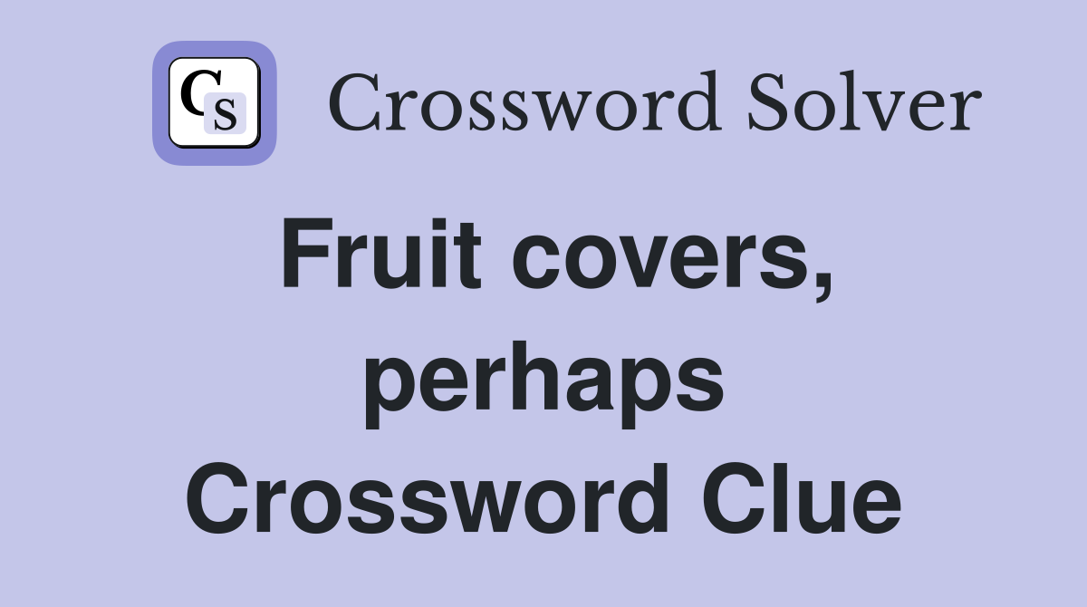 Fruit covers, perhaps Crossword Clue