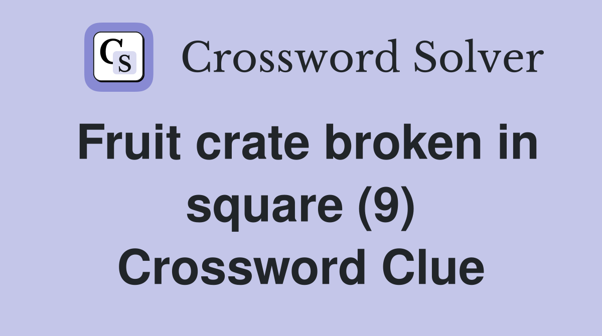 Fruit crate broken in square (9) Crossword Clue
