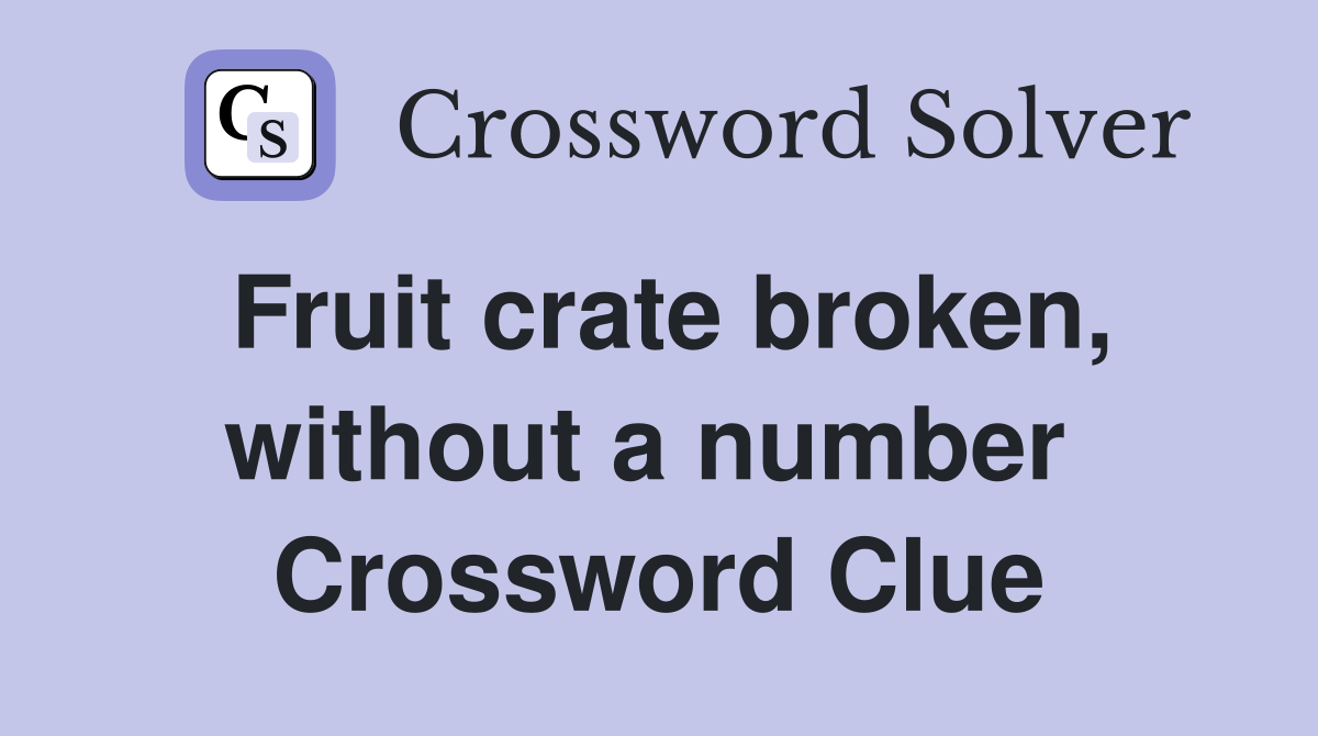Fruit crate broken, without a number  Crossword Clue