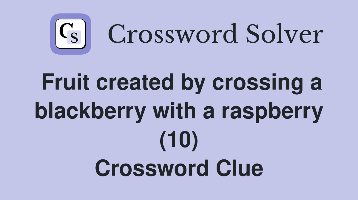 Fruit created by crossing a blackberry with a raspberry (10) Crossword Clue