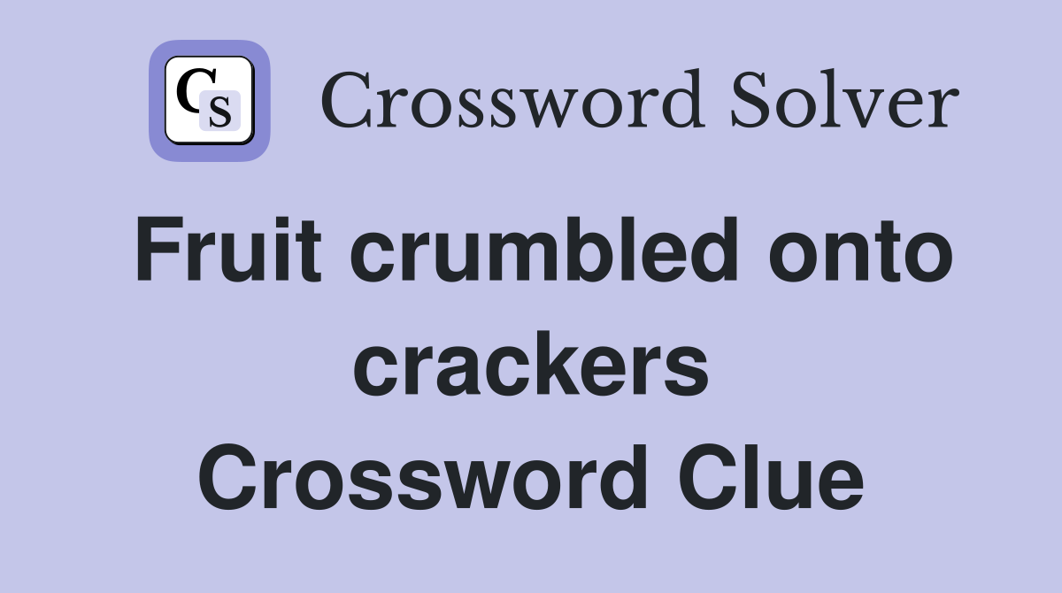 Fruit crumbled onto crackers Crossword Clue