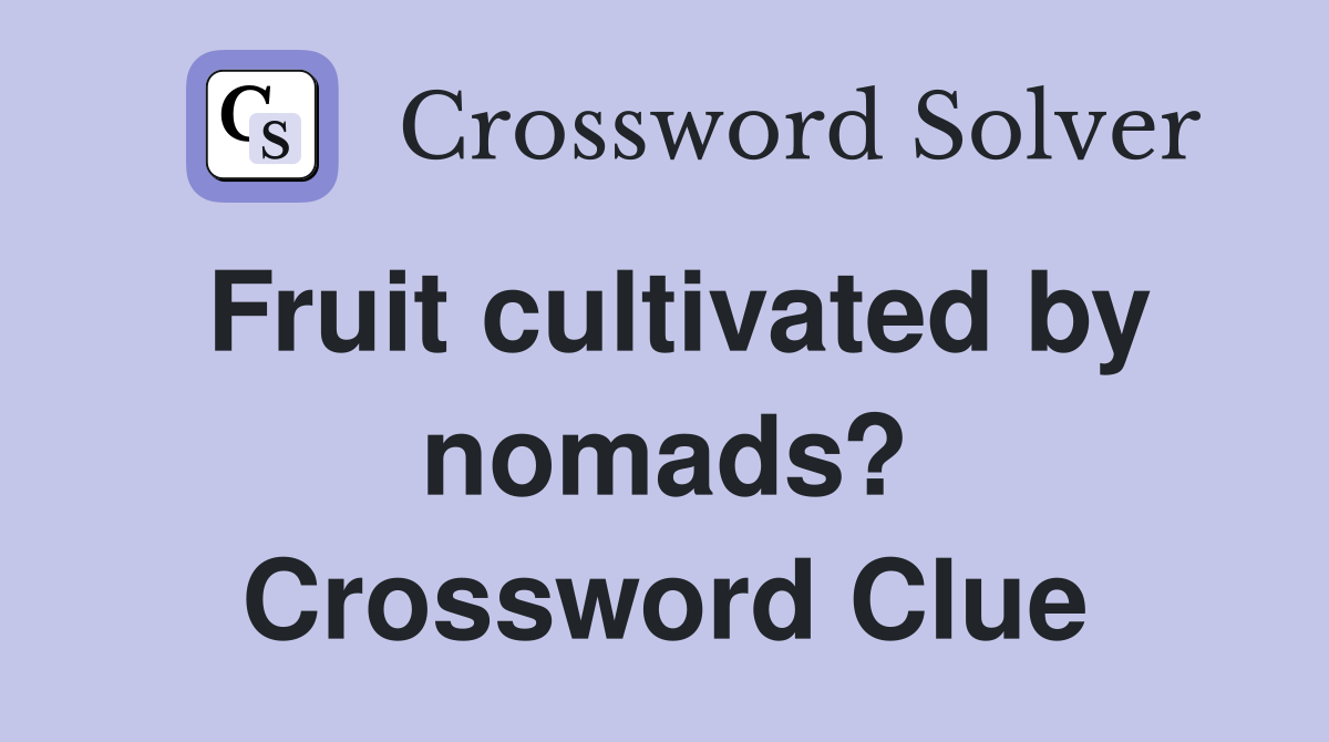Fruit cultivated by nomads? Crossword Clue