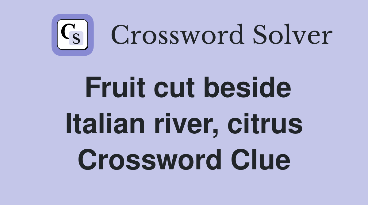 Fruit cut beside Italian river, citrus Crossword Clue