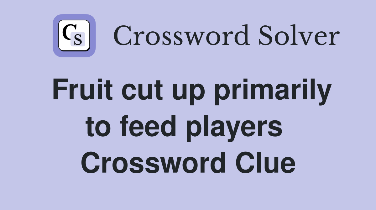 Fruit cut up primarily to feed players  Crossword Clue