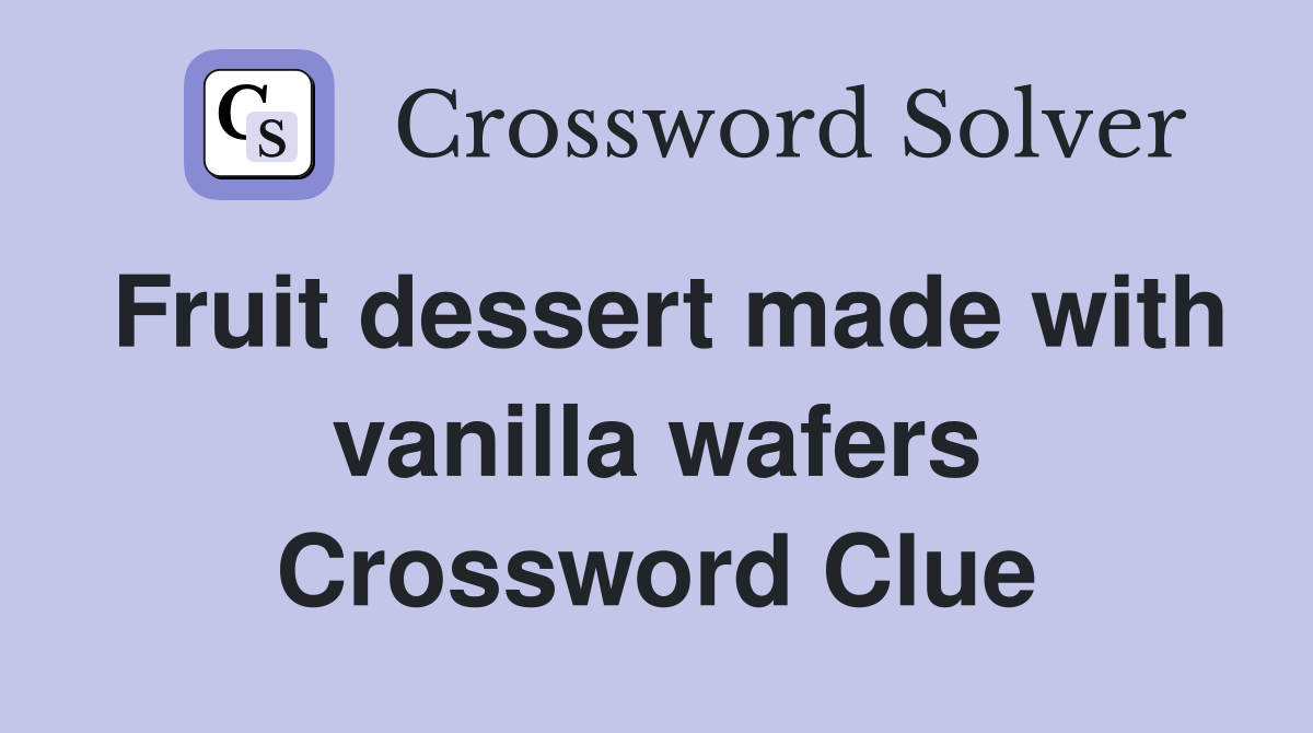 Fruit dessert made with vanilla wafers Crossword Clue