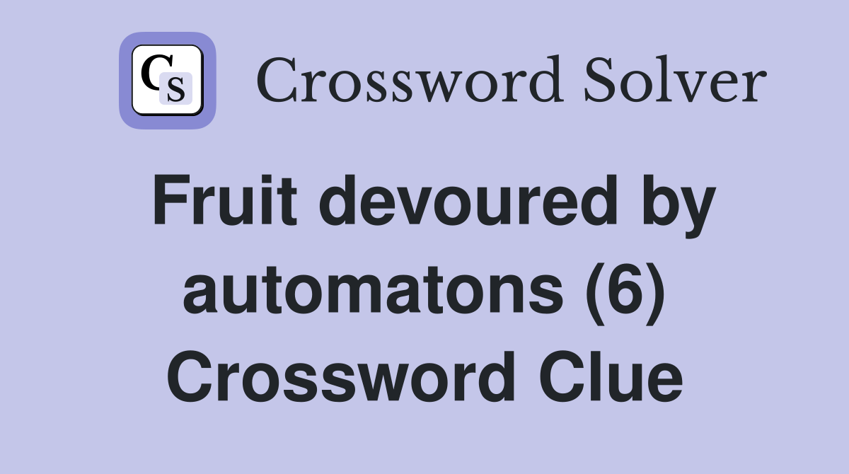 Fruit devoured by automatons (6) Crossword Clue