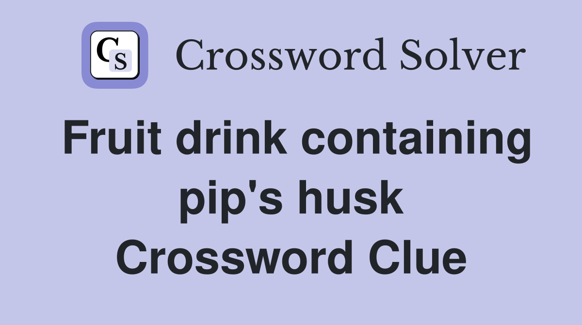 Fruit drink containing pip's husk Crossword Clue