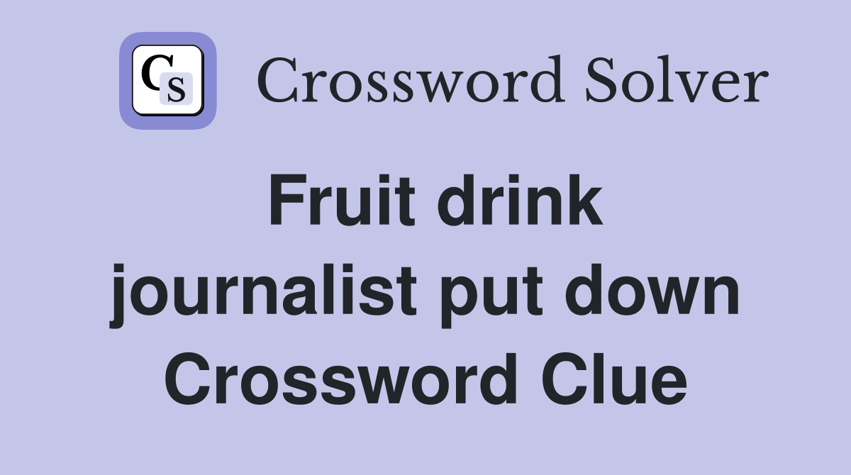 Fruit drink journalist put down Crossword Clue