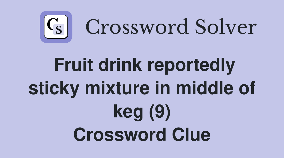 Fruit drink reportedly sticky mixture in middle of keg (9) Crossword Clue