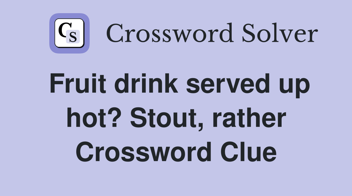Fruit drink served up hot? Stout, rather Crossword Clue