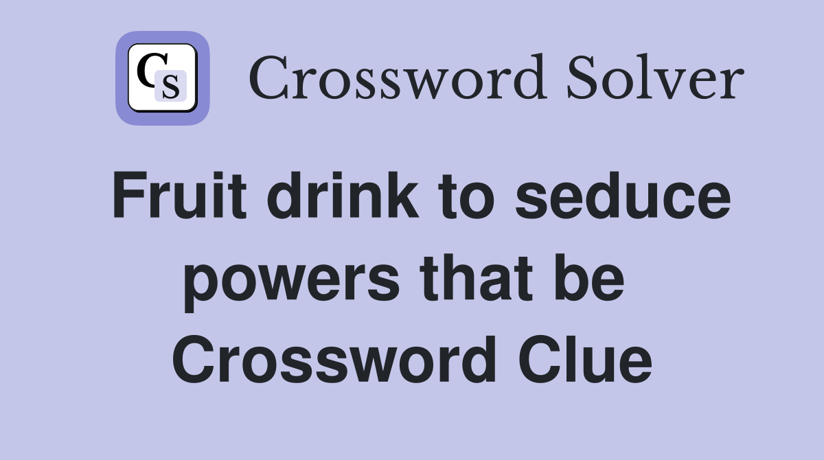 Fruit drink to seduce powers that be  Crossword Clue