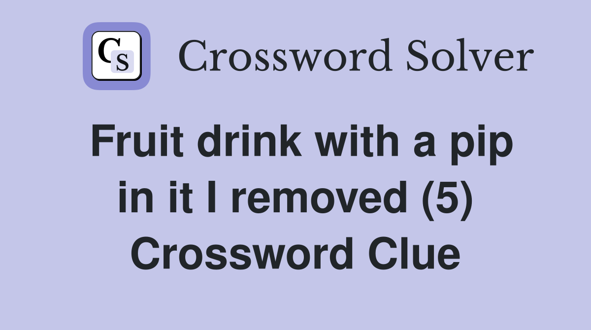 Fruit drink with a pip in it I removed (5) Crossword Clue