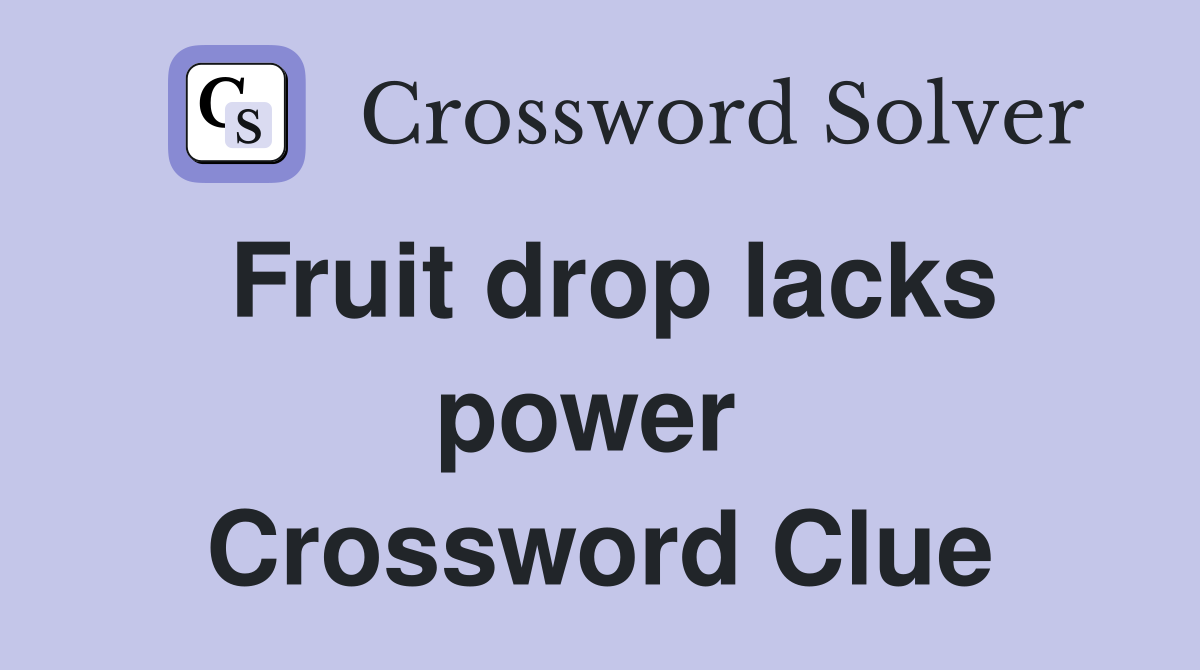 Fruit drop lacks power  Crossword Clue