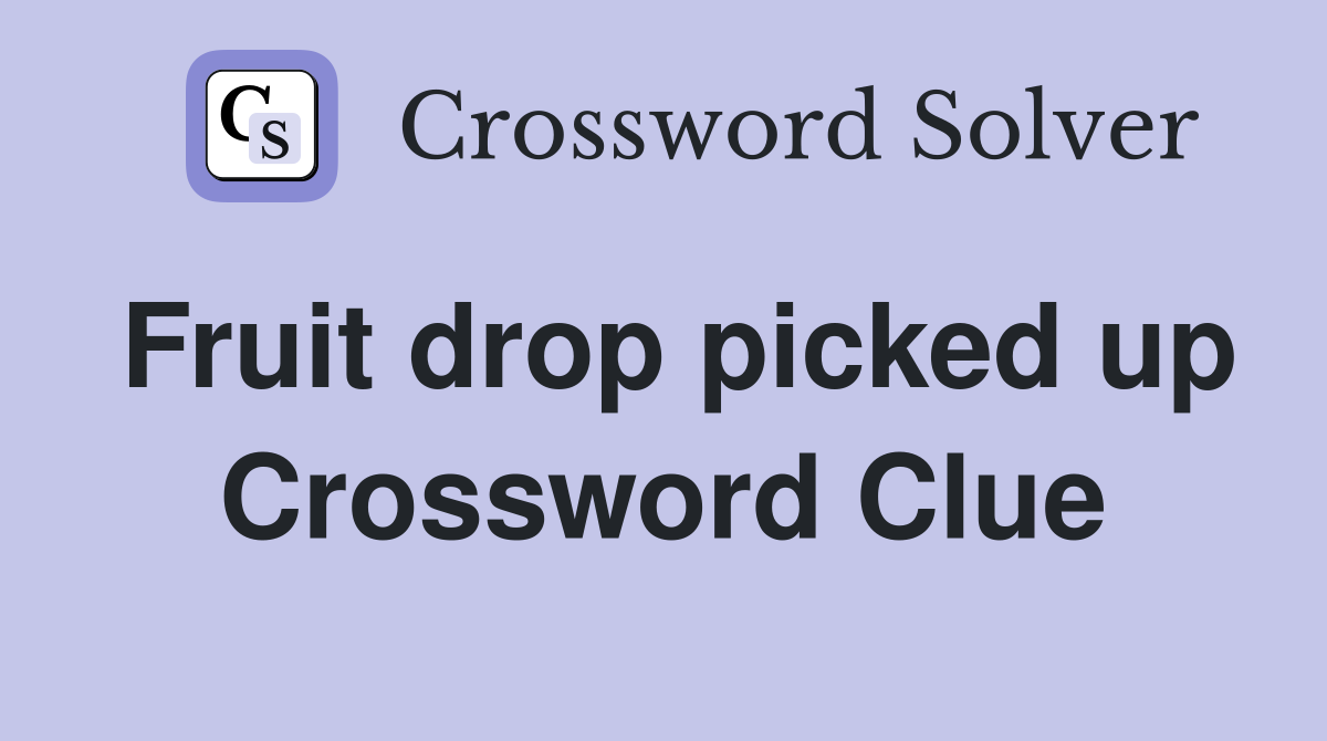 Fruit drop picked up Crossword Clue