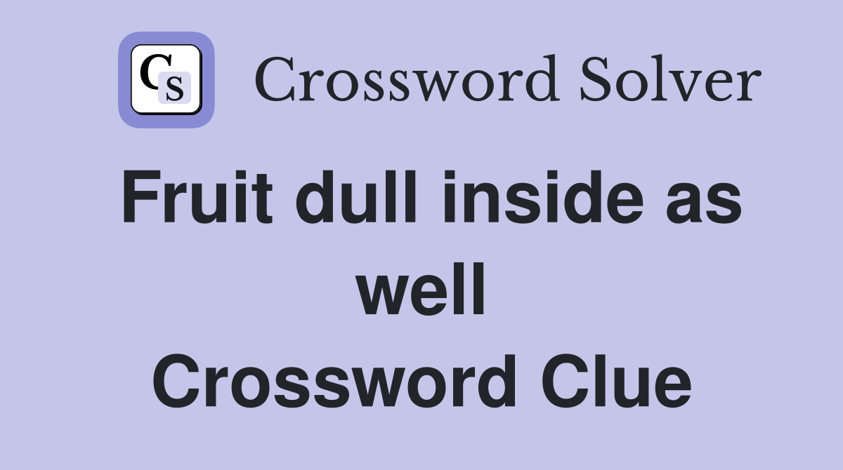 Fruit dull inside as well Crossword Clue