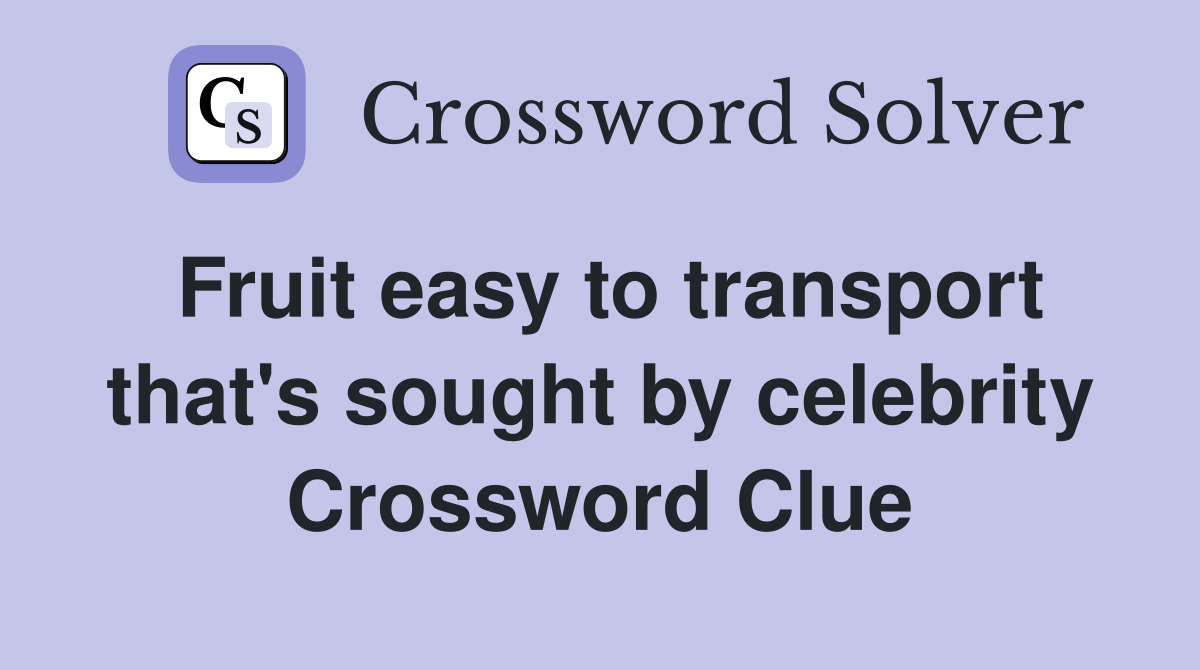 Fruit easy to transport that's sought by celebrity Crossword Clue