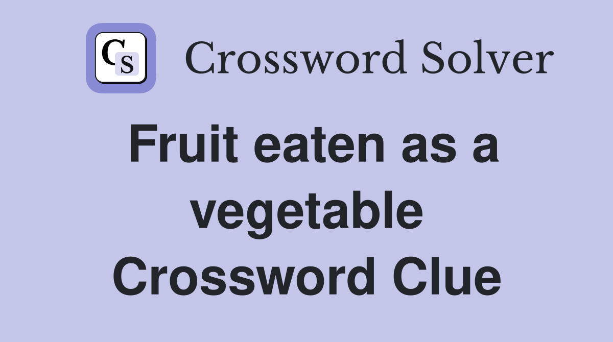 Fruit eaten as a vegetable Crossword Clue