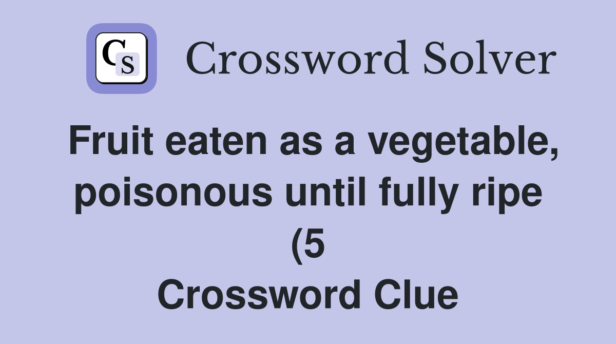 Fruit eaten as a vegetable poisonous until fully ripe (5) Crossword Fruit eaten as a vegetable poisonous until fully ripe (5) Crossword
