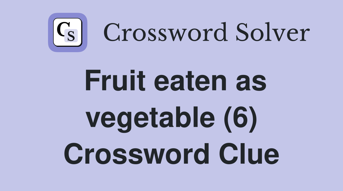 Fruit eaten as vegetable (6) Crossword Clue
