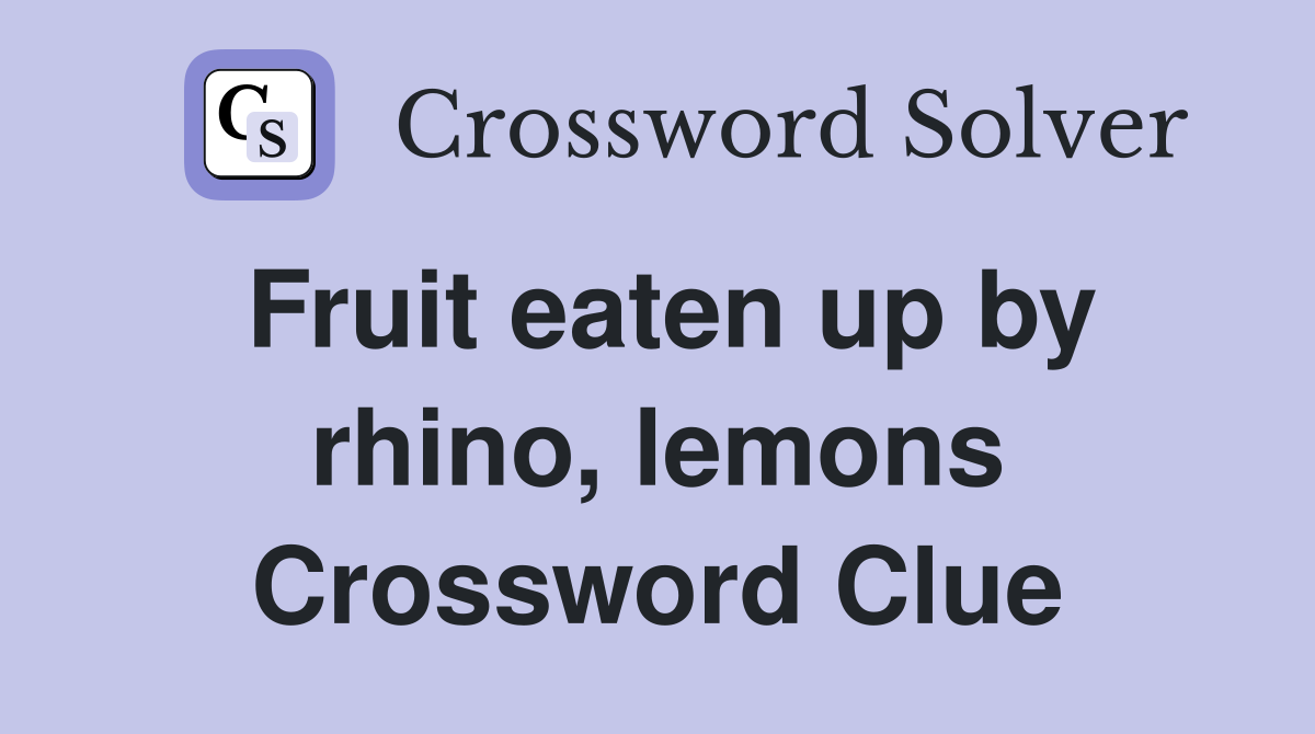 Fruit eaten up by rhino, lemons Crossword Clue