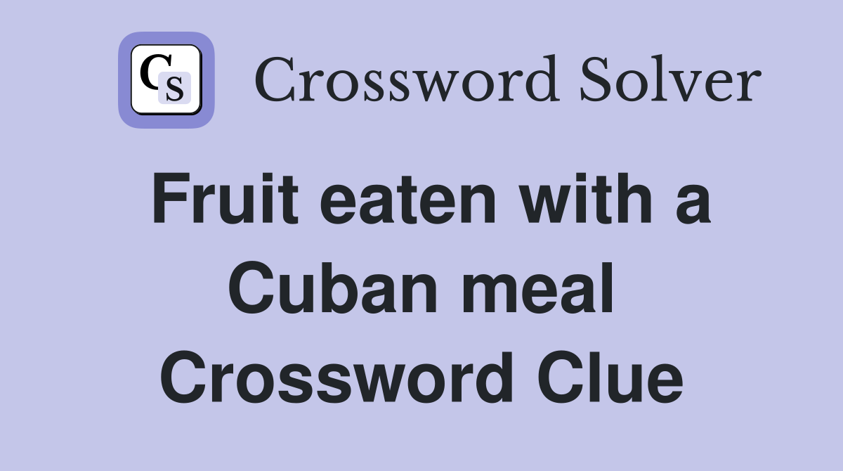 Fruit eaten with a Cuban meal Crossword Clue