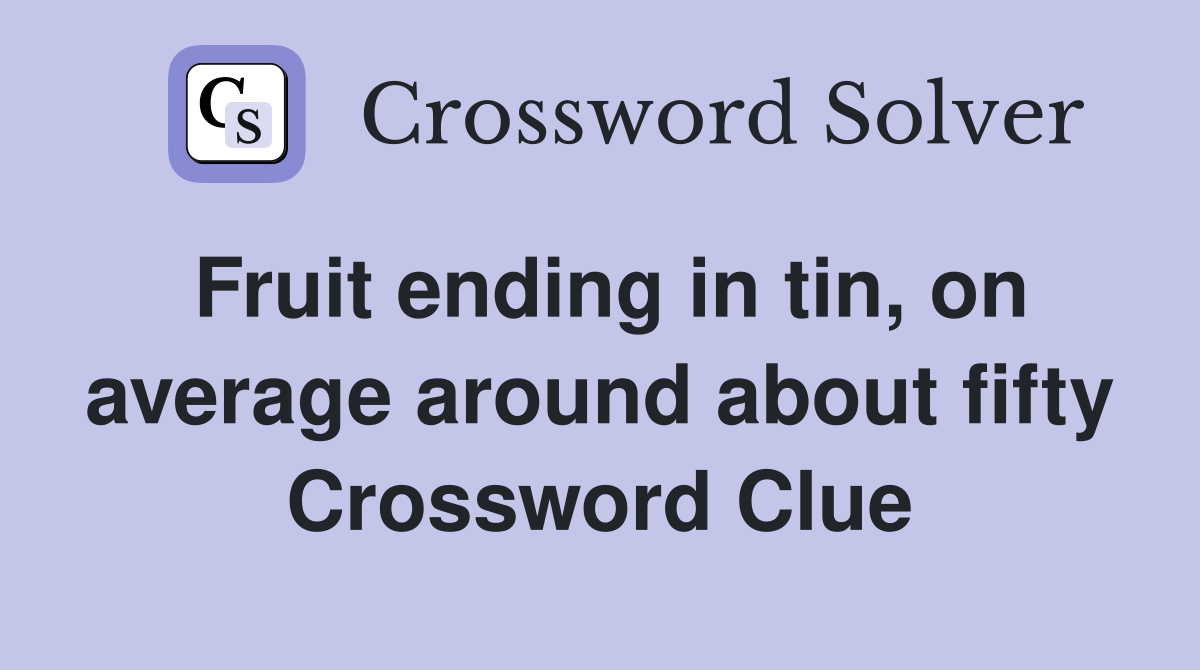 Fruit ending in tin, on average around about fifty Crossword Clue
