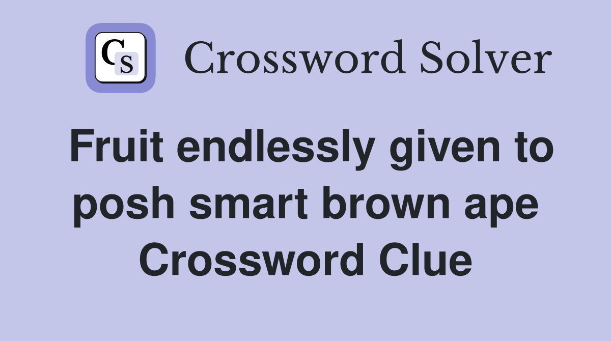 Fruit endlessly given to posh smart brown ape Crossword Clue