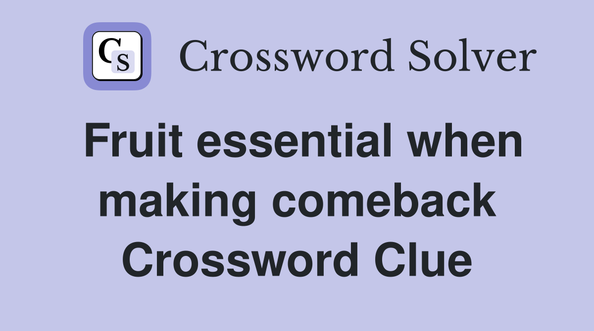 Fruit essential when making comeback Crossword Clue